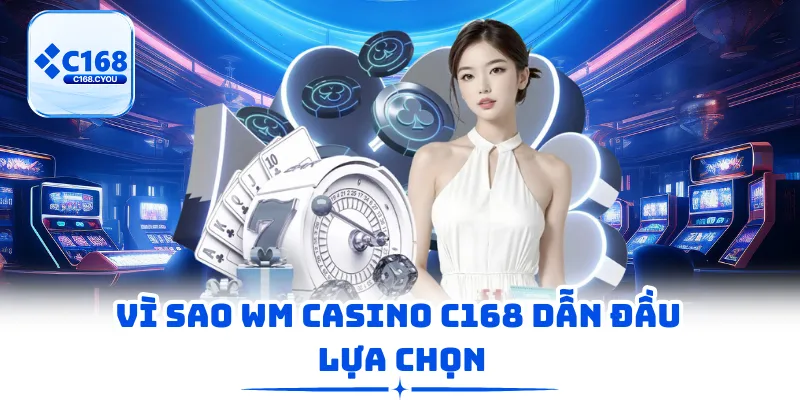 Vì sao WM Casino C168 dẫn đầu lựa chọn