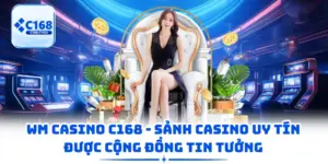 WM Casino C168 - Sảnh Casino Uy Tín Được Cộng Đồng Tin Tưởng